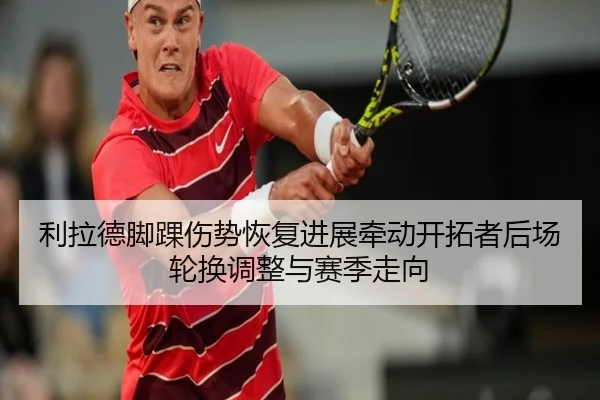 利拉德脚踝伤势恢复进展牵动开拓者后场轮换调整与赛季走向