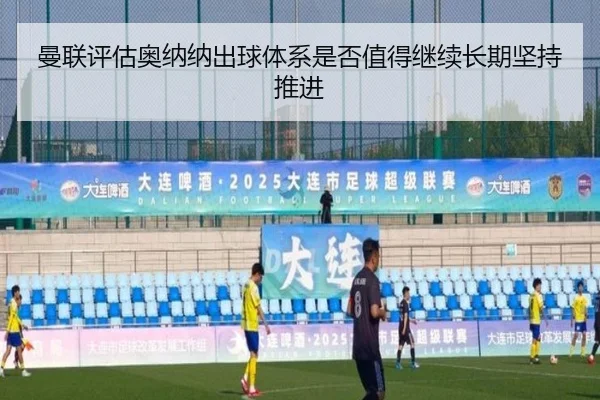 曼联评估奥纳纳出球体系是否值得继续长期坚持推进