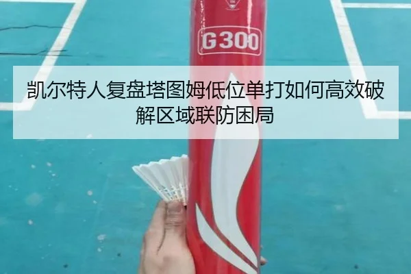 凯尔特人复盘塔图姆低位单打如何高效破解区域联防困局