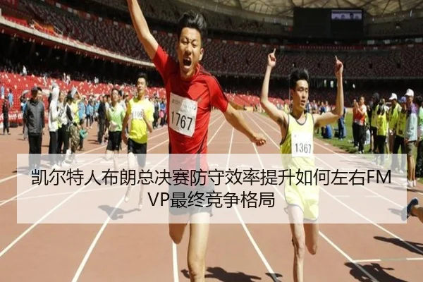 凯尔特人布朗总决赛防守效率提升如何左右FMVP最终竞争格局