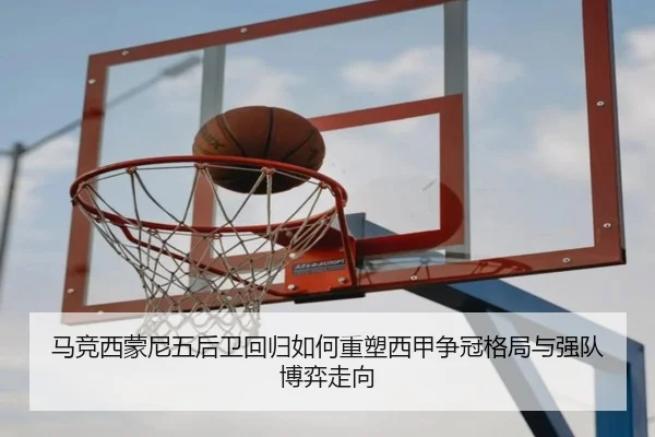 马竞西蒙尼五后卫回归如何重塑西甲争冠格局与强队博弈走向