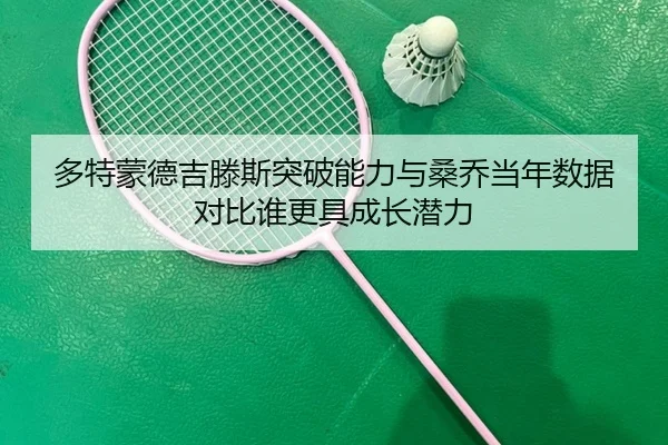 多特蒙德吉滕斯突破能力与桑乔当年数据对比谁更具成长潜力