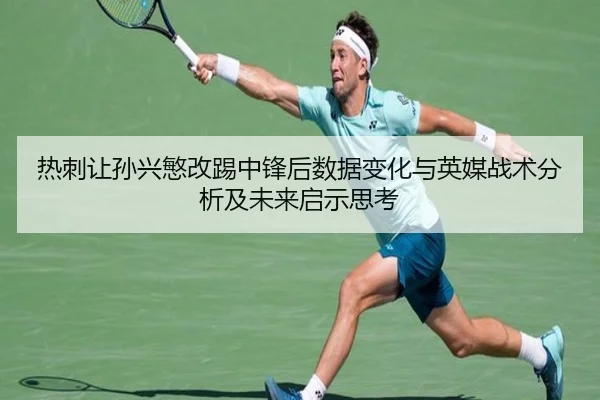 热刺让孙兴慜改踢中锋后数据变化与英媒战术分析及未来启示思考