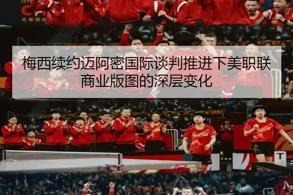 梅西续约迈阿密国际谈判推进下美职联商业版图的深层变化