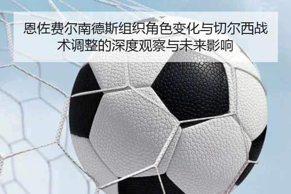 恩佐费尔南德斯组织角色变化与切尔西战术调整的深度观察与未来影响