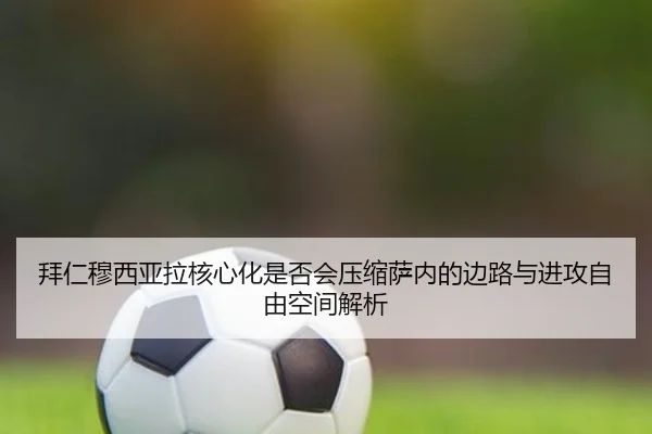 拜仁穆西亚拉核心化是否会压缩萨内的边路与进攻自由空间解析