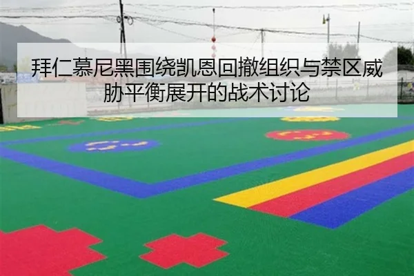 拜仁慕尼黑围绕凯恩回撤组织与禁区威胁平衡展开的战术讨论