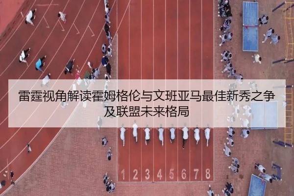 雷霆视角解读霍姆格伦与文班亚马最佳新秀之争及联盟未来格局