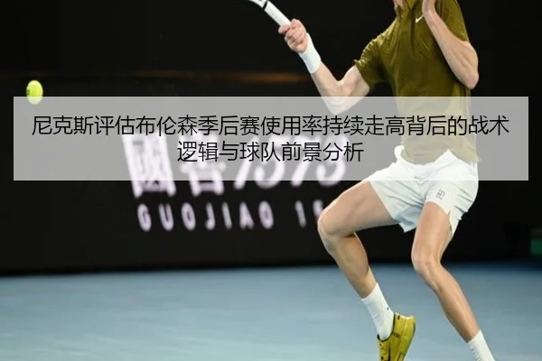 尼克斯评估布伦森季后赛使用率持续走高背后的战术逻辑与球队前景分析