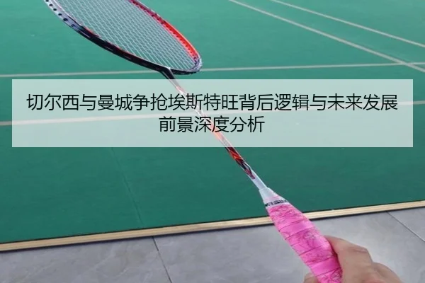 切尔西与曼城争抢埃斯特旺背后逻辑与未来发展前景深度分析