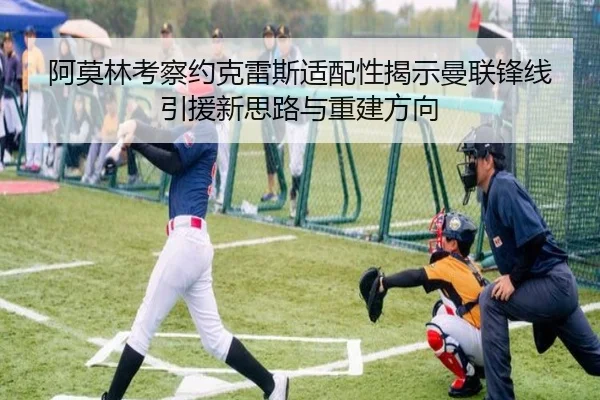 阿莫林考察约克雷斯适配性揭示曼联锋线引援新思路与重建方向