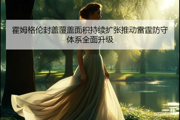 霍姆格伦封盖覆盖面积持续扩张推动雷霆防守体系全面升级