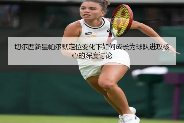 切尔西新星帕尔默定位变化下如何成长为球队进攻核心的深度讨论