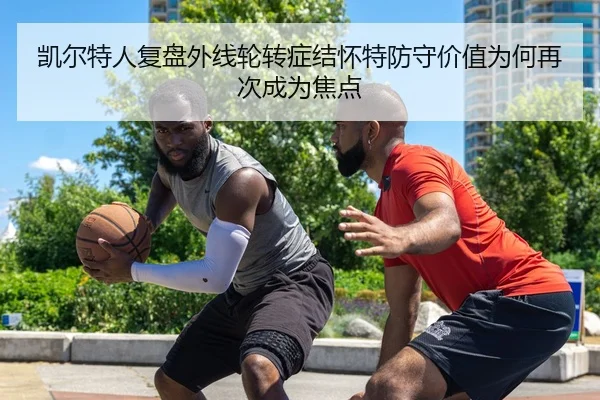 凯尔特人复盘外线轮转症结怀特防守价值为何再次成为焦点
